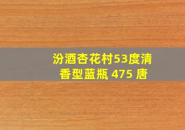 汾酒杏花村53度清香型蓝瓶 475 唐